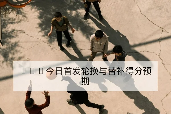 意甲赛前战术看点与锋线跑位数据