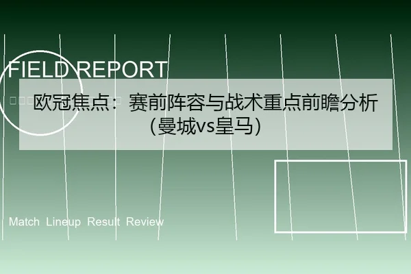欧冠焦点：赛前阵容与战术重点前瞻分析（曼城vs皇马）